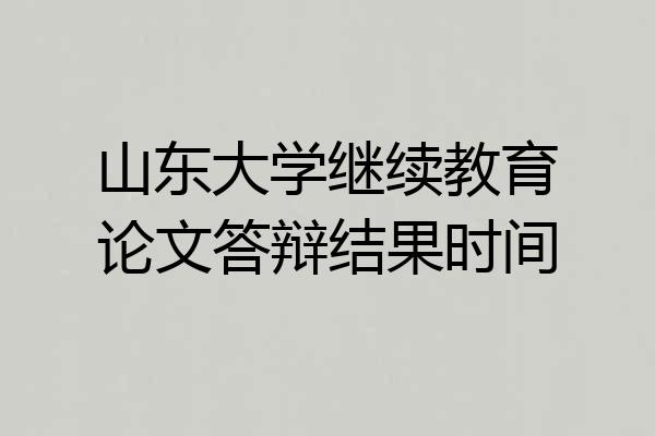 山东大学继续教育论文答辩结果时间