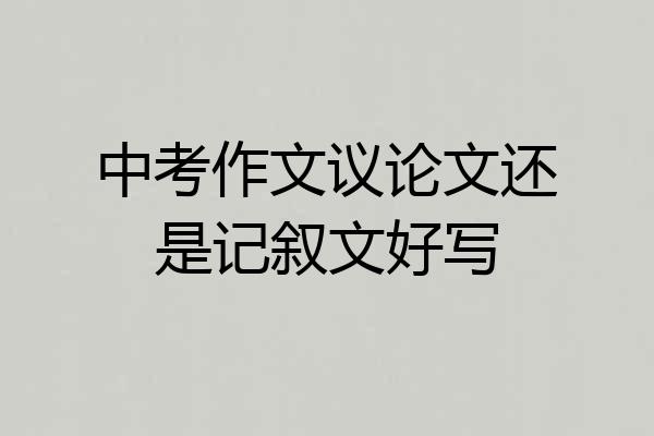 中考作文议论文还是记叙文好写