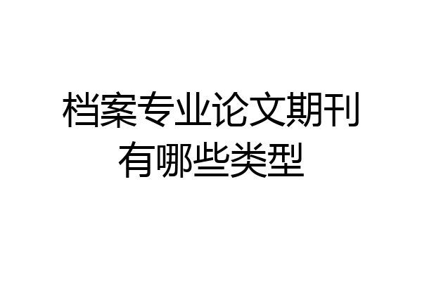 档案专业论文期刊有哪些类型