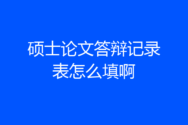 硕士论文答辩记录表怎么填啊