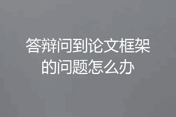答辩问到论文框架的问题怎么办
