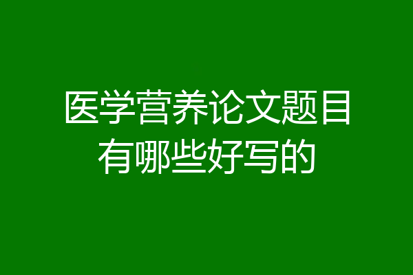 医学营养论文题目有哪些好写的