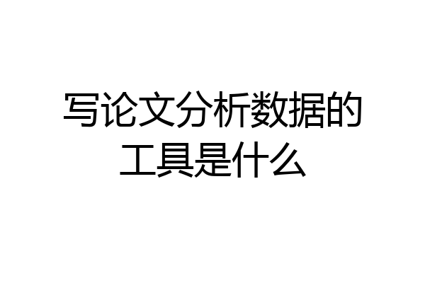 写论文分析数据的工具是什么