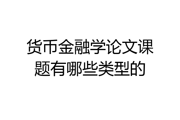 货币金融学论文课题有哪些类型的