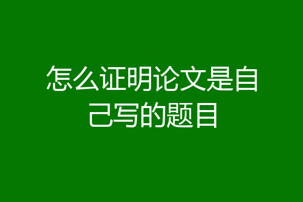 怎么证明论文是自己写的题目