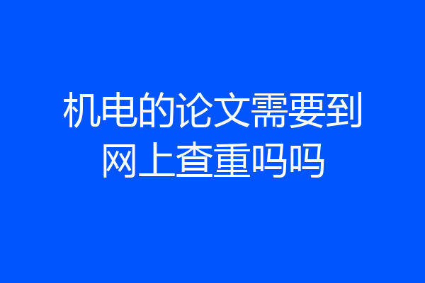 机电的论文需要到网上查重吗吗