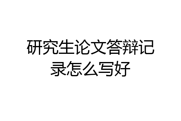 研究生论文答辩记录怎么写好