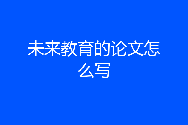 未来教育的论文怎么写