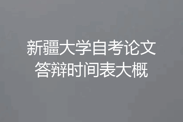 新疆大学自考论文答辩时间表大概