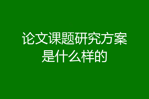 论文课题研究方案是什么样的