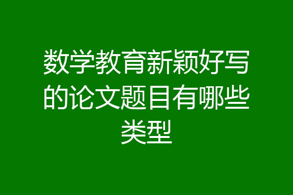 数学教育新颖好写的论文题目有哪些类型