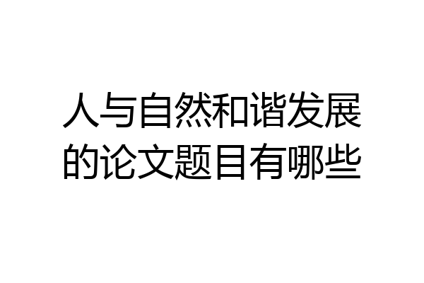 人与自然和谐发展的论文题目有哪些