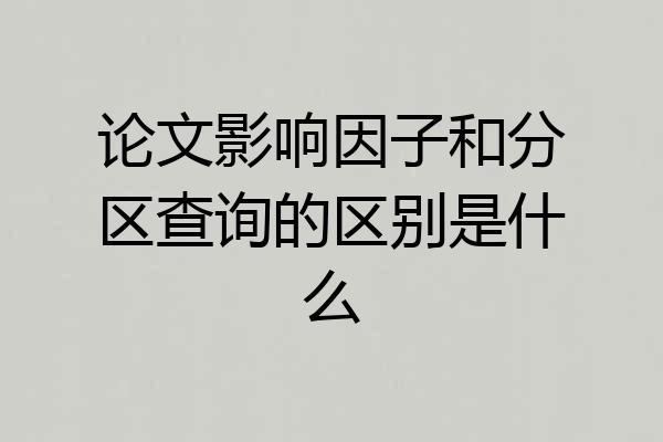 论文影响因子和分区查询的区别是什么