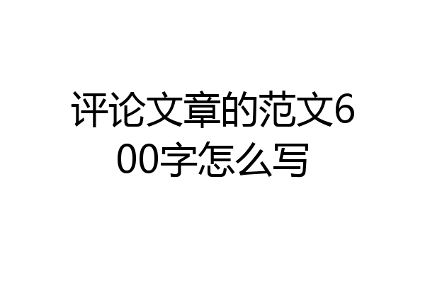 评论文章的范文600字怎么写