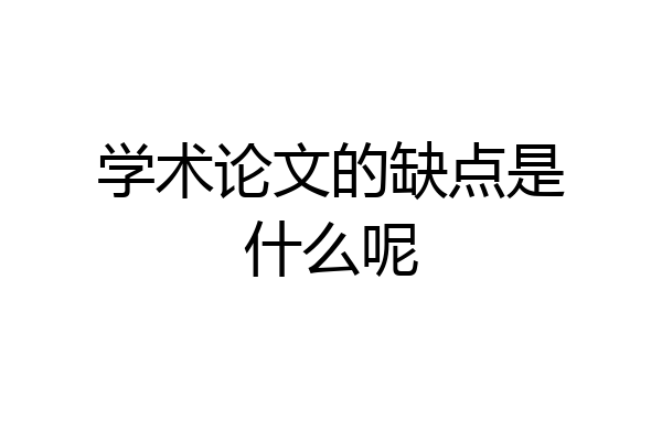 学术论文的缺点是什么呢