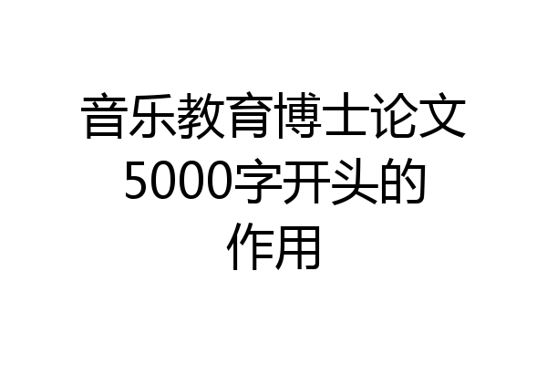 音乐教育博士论文5000字开头的作用