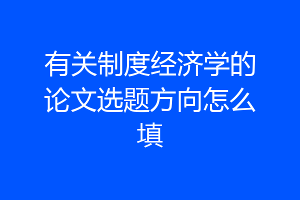 有关制度经济学的论文选题方向怎么填