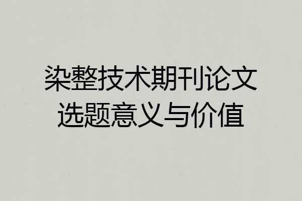 染整技术期刊论文选题意义与价值