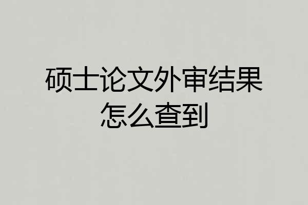 硕士论文外审结果怎么查到