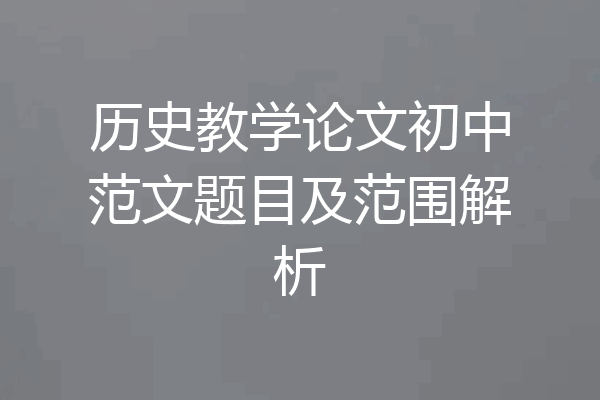 历史教学论文初中范文题目及范围解析