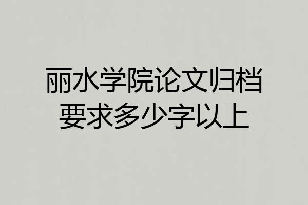 丽水学院论文归档要求多少字以上