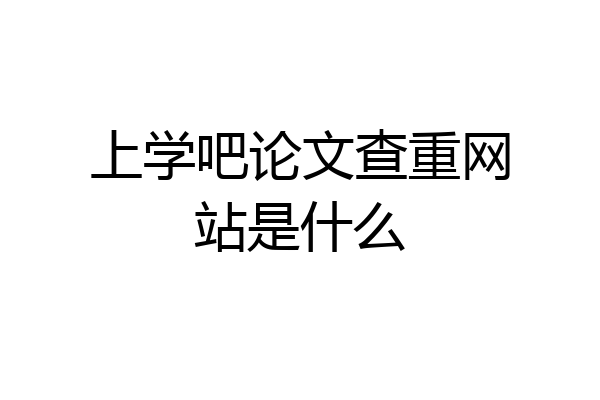 上学吧论文查重网站是什么