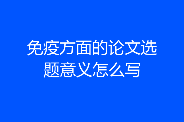 免疫方面的论文选题意义怎么写