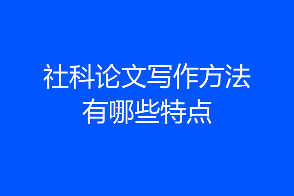 社科论文写作方法有哪些特点