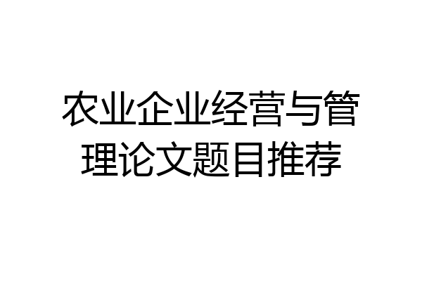 农业企业经营与管理论文题目推荐