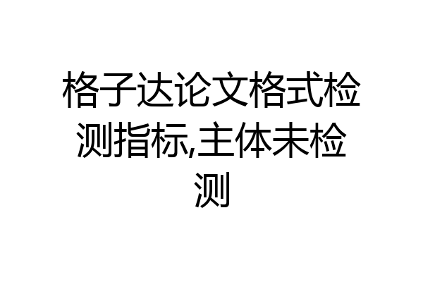 格子达论文格式检测指标,主体未检测