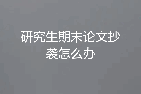 研究生期末论文抄袭怎么办