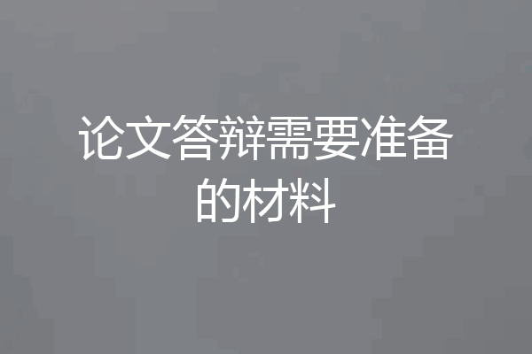 论文答辩需要准备的材料