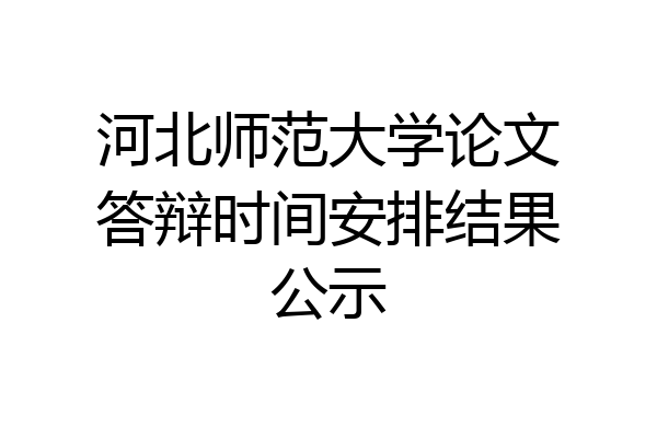 河北师范大学论文答辩时间安排结果公示