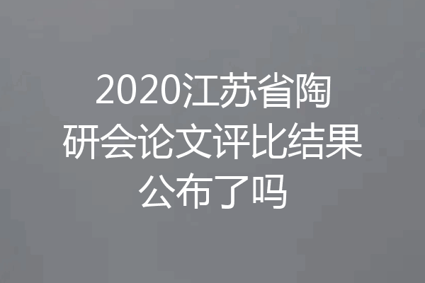 2020江苏省陶研会论文评比结果公布了吗