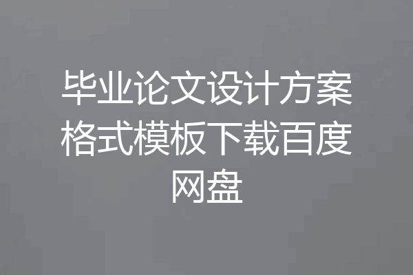 毕业论文设计方案格式模板下载百度网盘