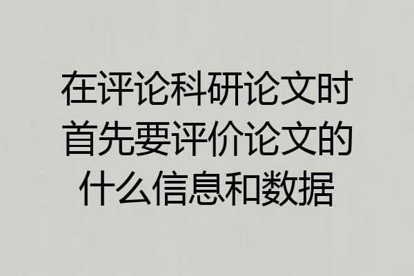 在评论科研论文时首先要评价论文的什么信息和数据