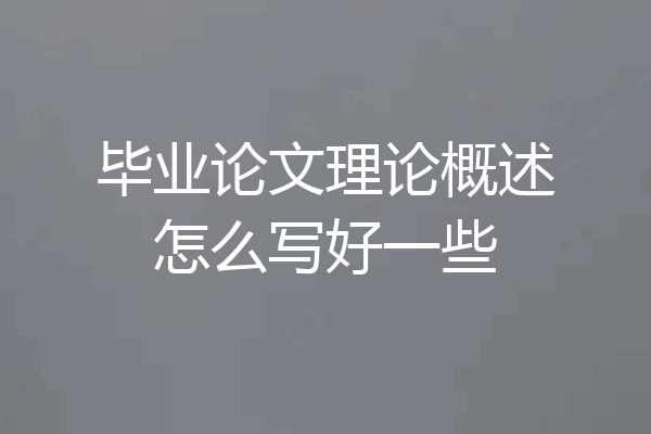 毕业论文理论概述怎么写好一些