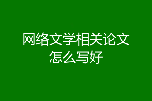 网络文学相关论文怎么写好
