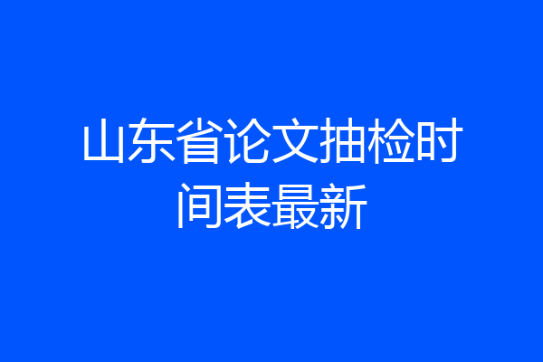 山东省论文抽检时间表最新