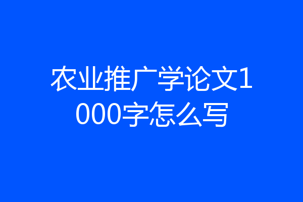 农业推广学论文1000字怎么写