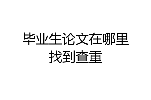 毕业生论文在哪里找到查重