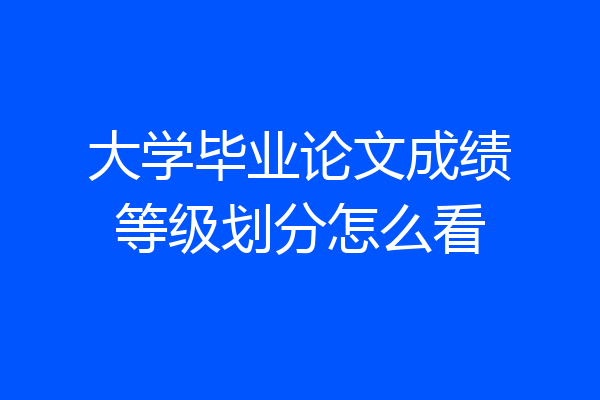 大学毕业论文成绩等级划分怎么看