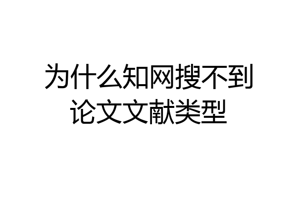 为什么知网搜不到论文文献类型
