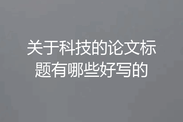 关于科技的论文标题有哪些好写的