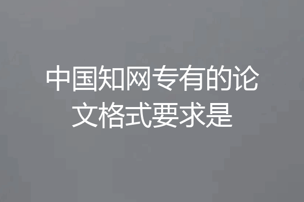 中国知网专有的论文格式要求是