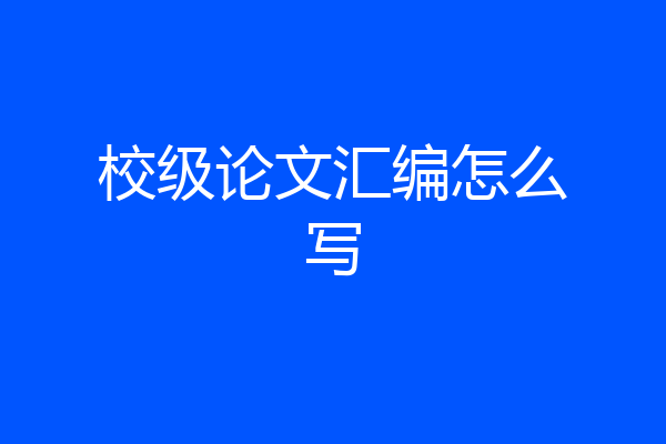 校级论文汇编怎么写