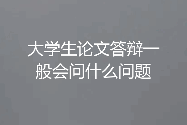 大学生论文答辩一般会问什么问题