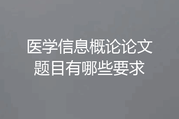 医学信息概论论文题目有哪些要求