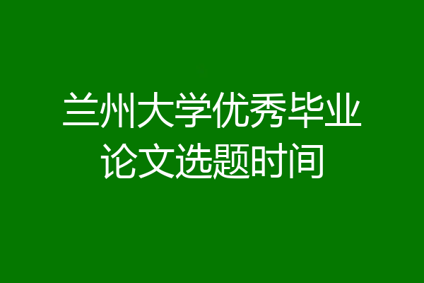 兰州大学优秀毕业论文选题时间