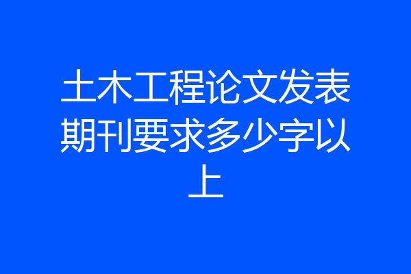 土木工程论文发表期刊要求多少字以上